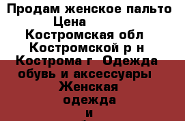 Продам женское пальто › Цена ­ 3 500 - Костромская обл., Костромской р-н, Кострома г. Одежда, обувь и аксессуары » Женская одежда и обувь   . Костромская обл.